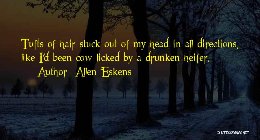 Allen Eskens Quotes: Tufts Of Hair Stuck Out Of My Head In All Directions, Like I'd Been Cow-licked By A Drunken Heifer.