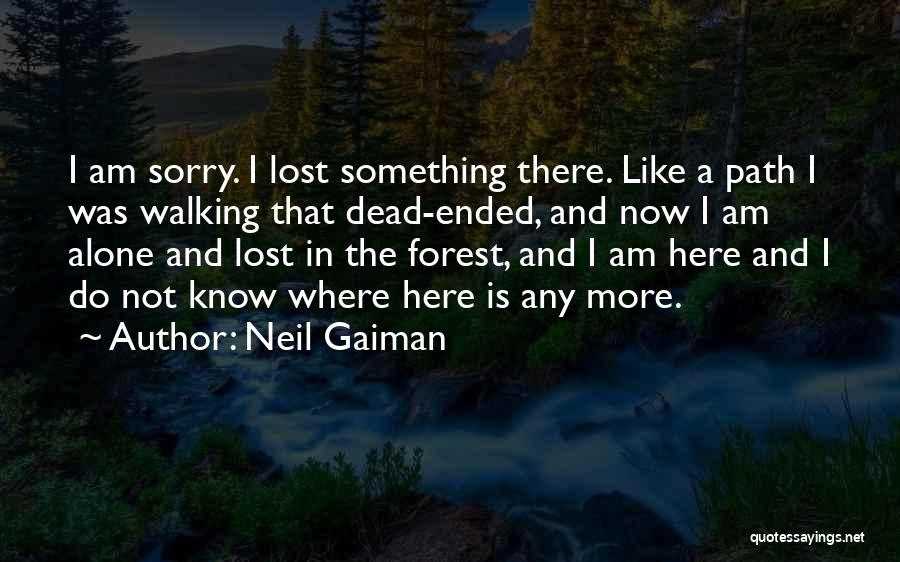 Neil Gaiman Quotes: I Am Sorry. I Lost Something There. Like A Path I Was Walking That Dead-ended, And Now I Am Alone