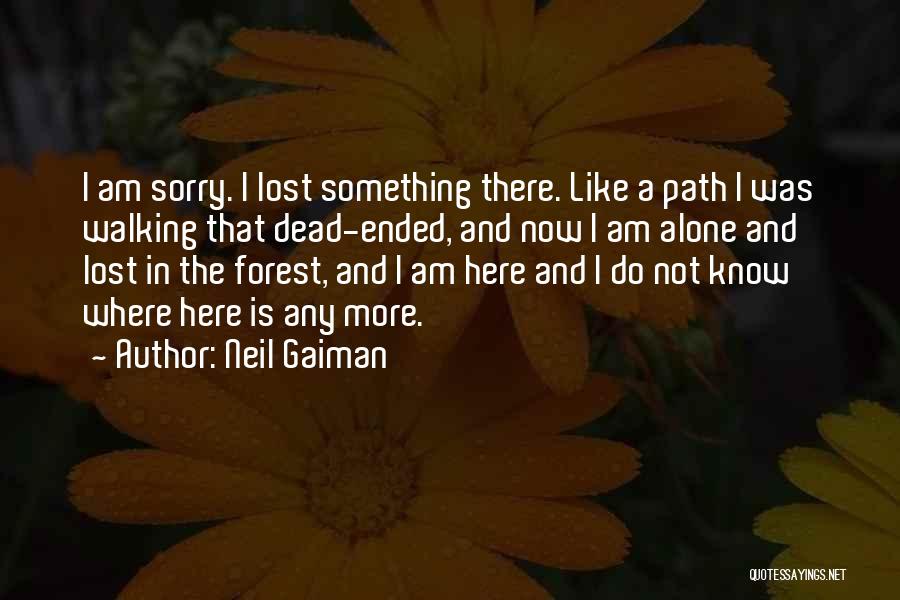 Neil Gaiman Quotes: I Am Sorry. I Lost Something There. Like A Path I Was Walking That Dead-ended, And Now I Am Alone