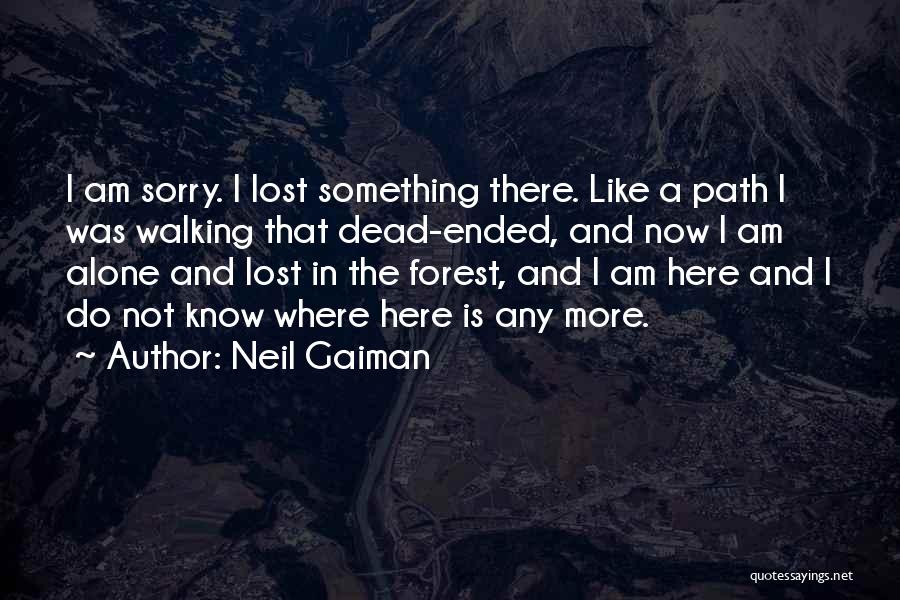 Neil Gaiman Quotes: I Am Sorry. I Lost Something There. Like A Path I Was Walking That Dead-ended, And Now I Am Alone