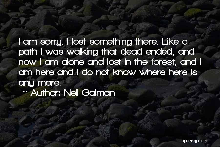 Neil Gaiman Quotes: I Am Sorry. I Lost Something There. Like A Path I Was Walking That Dead-ended, And Now I Am Alone