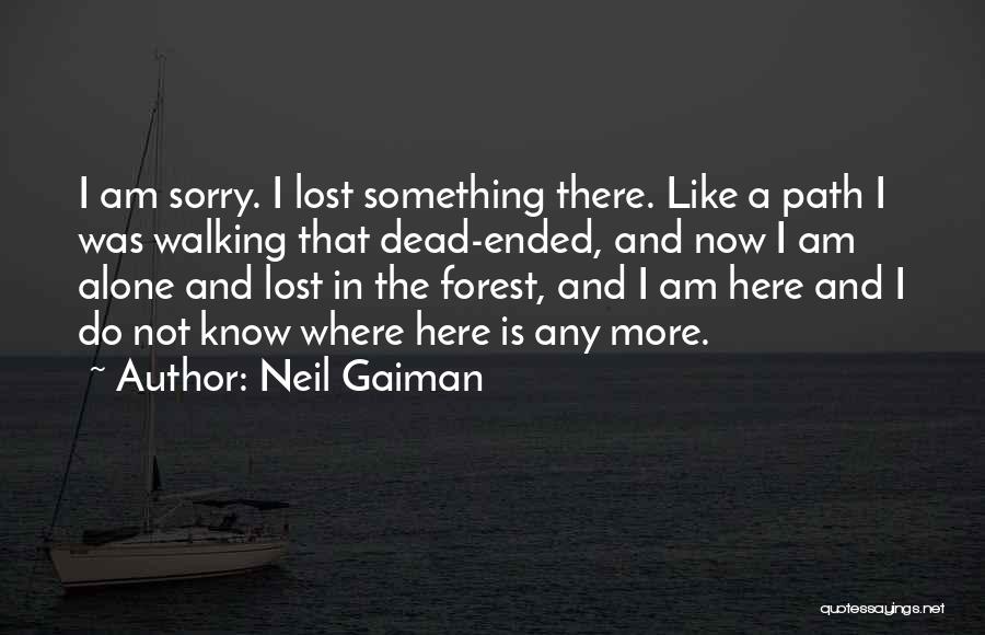 Neil Gaiman Quotes: I Am Sorry. I Lost Something There. Like A Path I Was Walking That Dead-ended, And Now I Am Alone