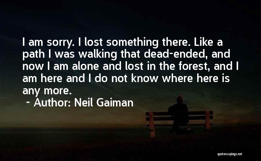 Neil Gaiman Quotes: I Am Sorry. I Lost Something There. Like A Path I Was Walking That Dead-ended, And Now I Am Alone