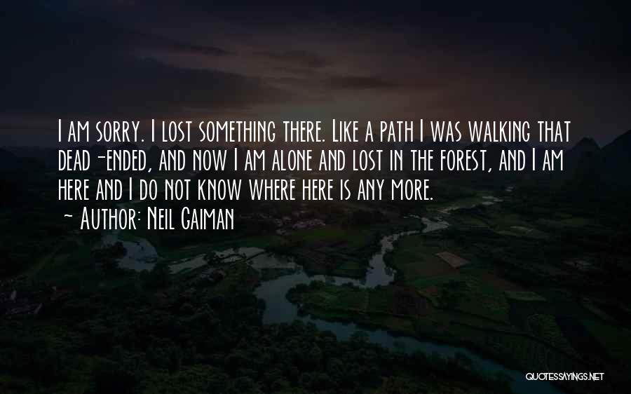 Neil Gaiman Quotes: I Am Sorry. I Lost Something There. Like A Path I Was Walking That Dead-ended, And Now I Am Alone