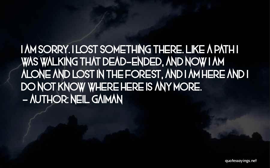 Neil Gaiman Quotes: I Am Sorry. I Lost Something There. Like A Path I Was Walking That Dead-ended, And Now I Am Alone