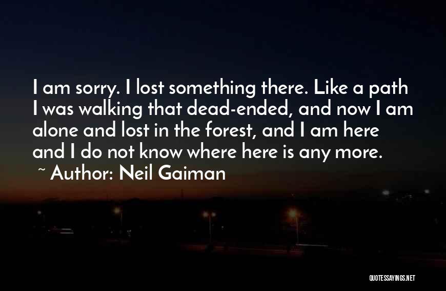 Neil Gaiman Quotes: I Am Sorry. I Lost Something There. Like A Path I Was Walking That Dead-ended, And Now I Am Alone