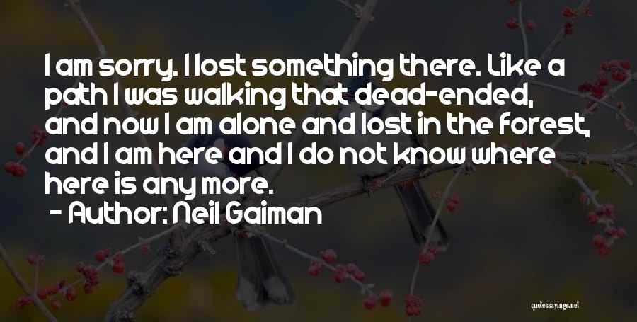 Neil Gaiman Quotes: I Am Sorry. I Lost Something There. Like A Path I Was Walking That Dead-ended, And Now I Am Alone