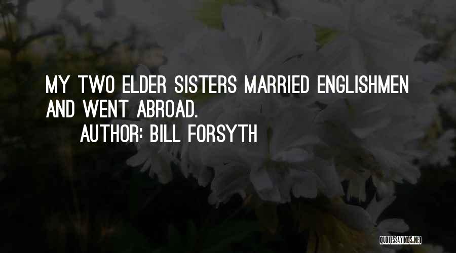 Bill Forsyth Quotes: My Two Elder Sisters Married Englishmen And Went Abroad.