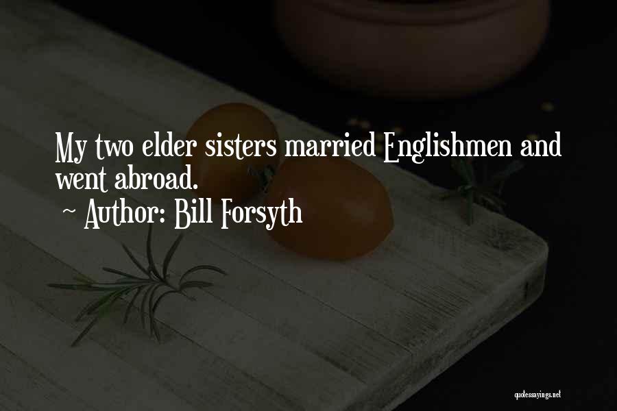 Bill Forsyth Quotes: My Two Elder Sisters Married Englishmen And Went Abroad.