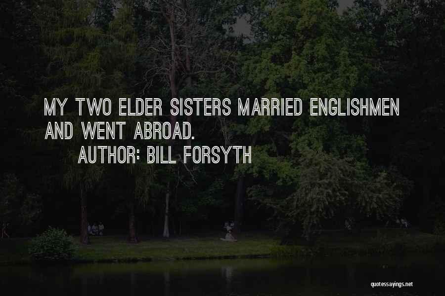 Bill Forsyth Quotes: My Two Elder Sisters Married Englishmen And Went Abroad.