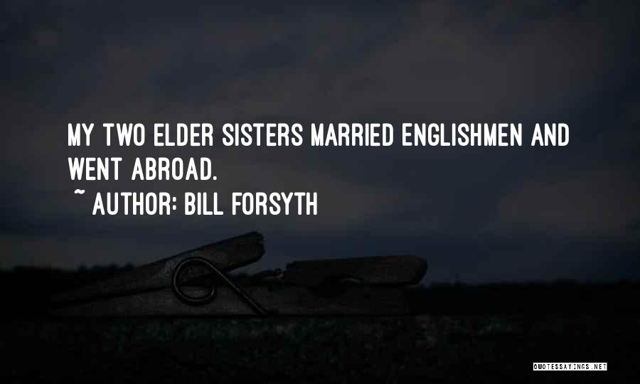 Bill Forsyth Quotes: My Two Elder Sisters Married Englishmen And Went Abroad.