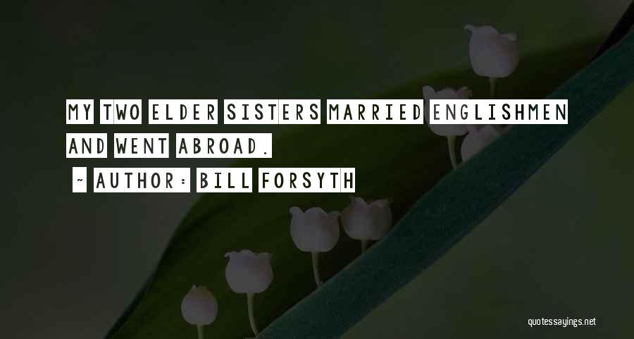 Bill Forsyth Quotes: My Two Elder Sisters Married Englishmen And Went Abroad.