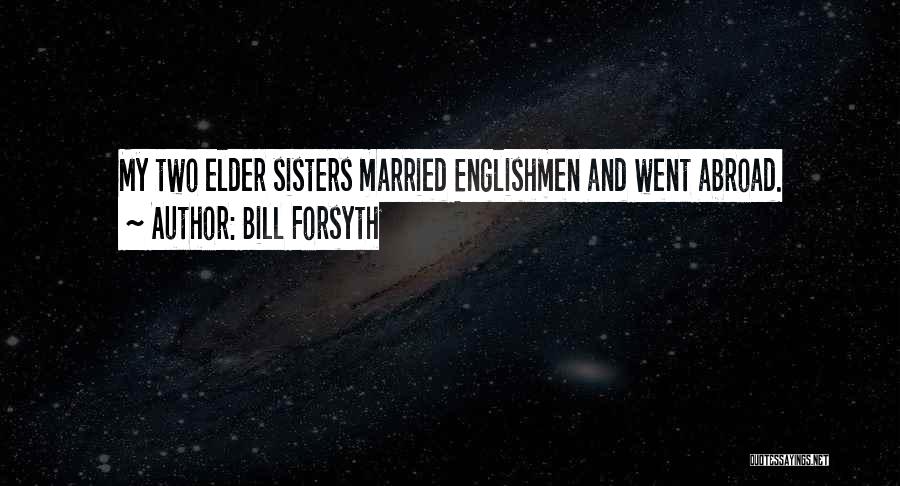 Bill Forsyth Quotes: My Two Elder Sisters Married Englishmen And Went Abroad.