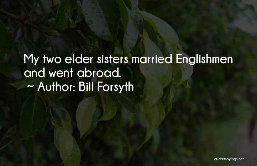 Bill Forsyth Quotes: My Two Elder Sisters Married Englishmen And Went Abroad.