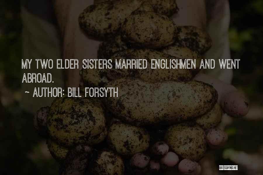 Bill Forsyth Quotes: My Two Elder Sisters Married Englishmen And Went Abroad.