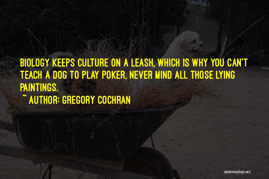 Gregory Cochran Quotes: Biology Keeps Culture On A Leash, Which Is Why You Can't Teach A Dog To Play Poker, Never Mind All