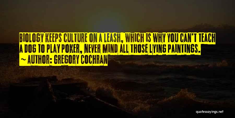 Gregory Cochran Quotes: Biology Keeps Culture On A Leash, Which Is Why You Can't Teach A Dog To Play Poker, Never Mind All