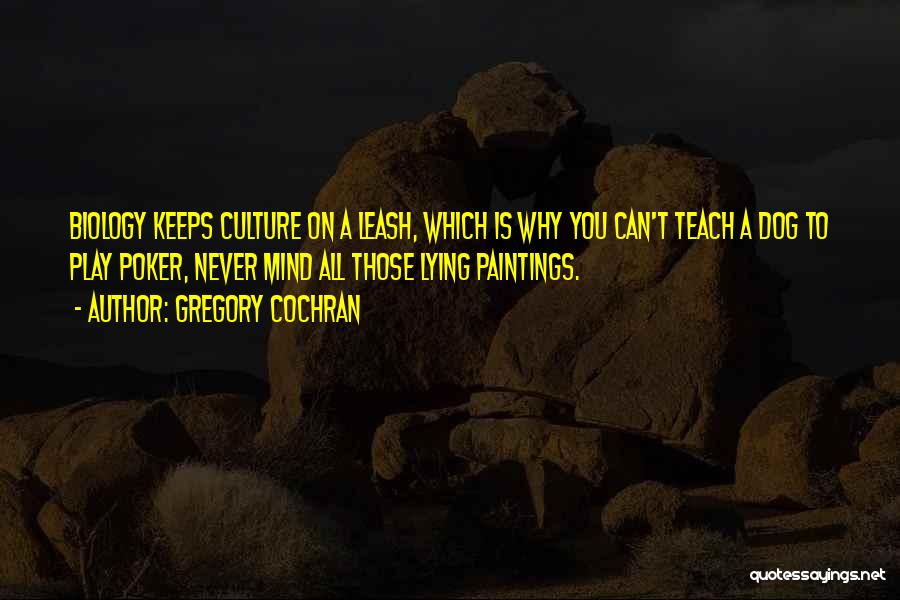 Gregory Cochran Quotes: Biology Keeps Culture On A Leash, Which Is Why You Can't Teach A Dog To Play Poker, Never Mind All