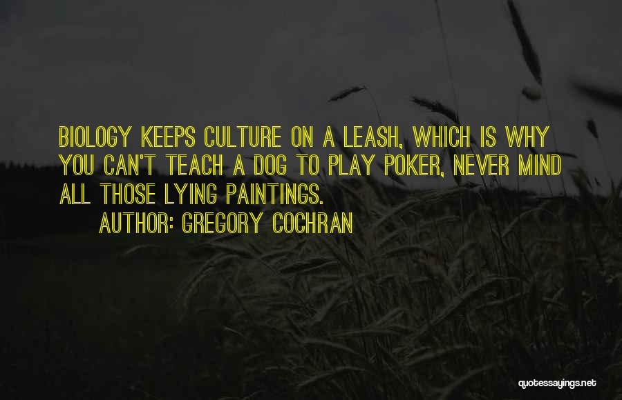 Gregory Cochran Quotes: Biology Keeps Culture On A Leash, Which Is Why You Can't Teach A Dog To Play Poker, Never Mind All