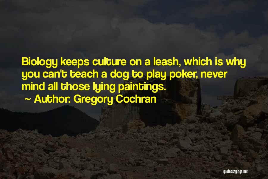 Gregory Cochran Quotes: Biology Keeps Culture On A Leash, Which Is Why You Can't Teach A Dog To Play Poker, Never Mind All