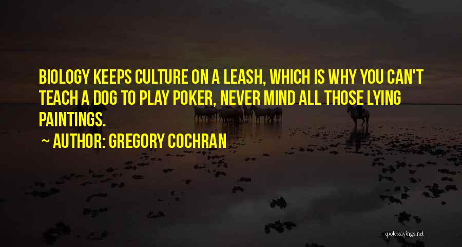 Gregory Cochran Quotes: Biology Keeps Culture On A Leash, Which Is Why You Can't Teach A Dog To Play Poker, Never Mind All