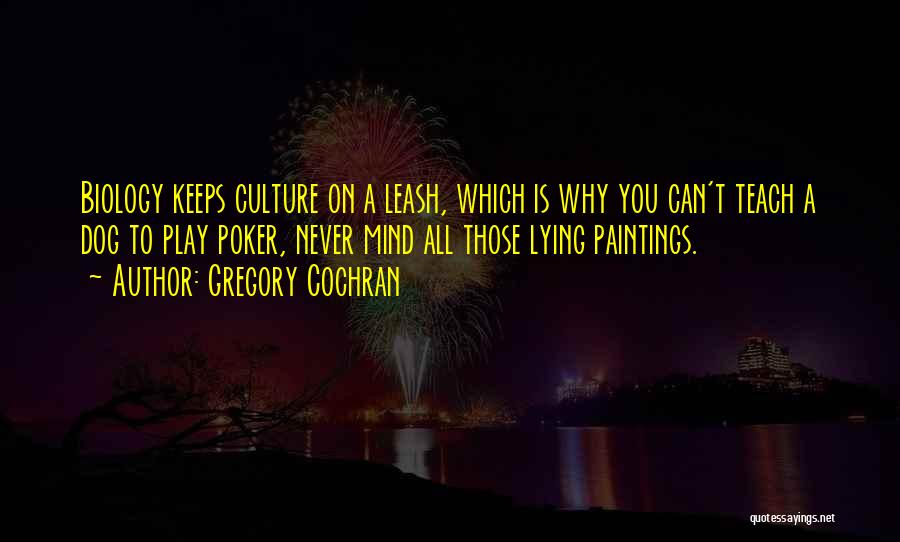 Gregory Cochran Quotes: Biology Keeps Culture On A Leash, Which Is Why You Can't Teach A Dog To Play Poker, Never Mind All