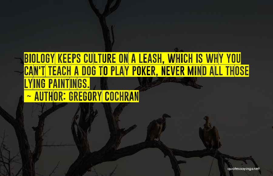 Gregory Cochran Quotes: Biology Keeps Culture On A Leash, Which Is Why You Can't Teach A Dog To Play Poker, Never Mind All