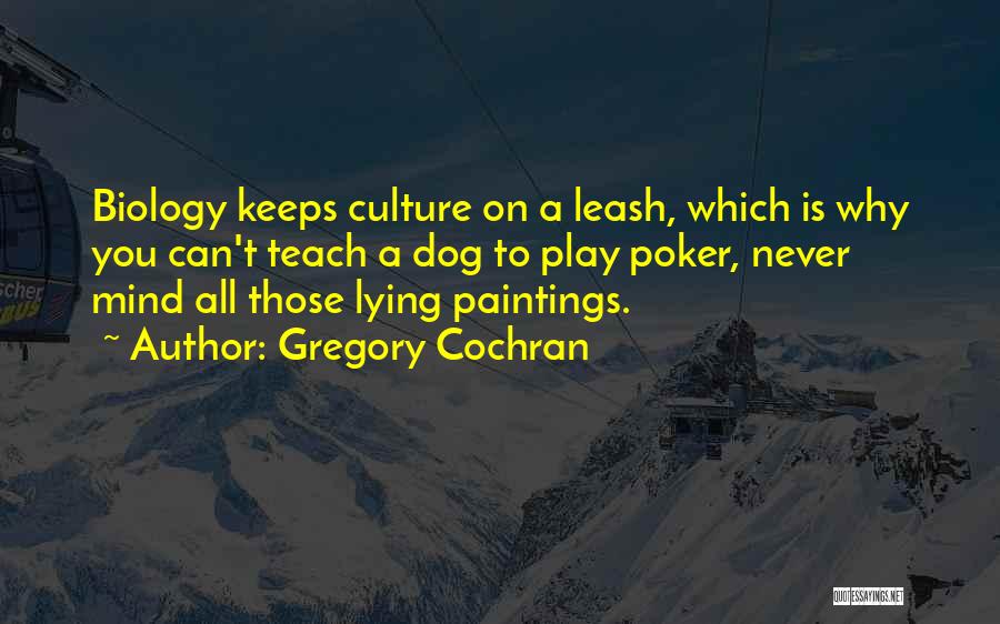 Gregory Cochran Quotes: Biology Keeps Culture On A Leash, Which Is Why You Can't Teach A Dog To Play Poker, Never Mind All