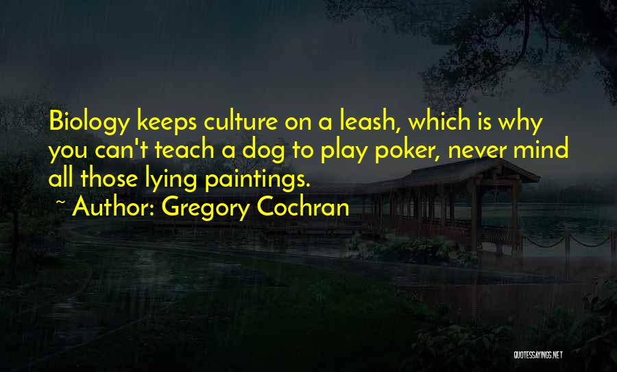 Gregory Cochran Quotes: Biology Keeps Culture On A Leash, Which Is Why You Can't Teach A Dog To Play Poker, Never Mind All