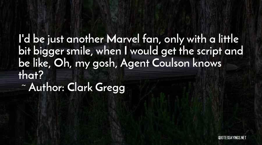 Clark Gregg Quotes: I'd Be Just Another Marvel Fan, Only With A Little Bit Bigger Smile, When I Would Get The Script And