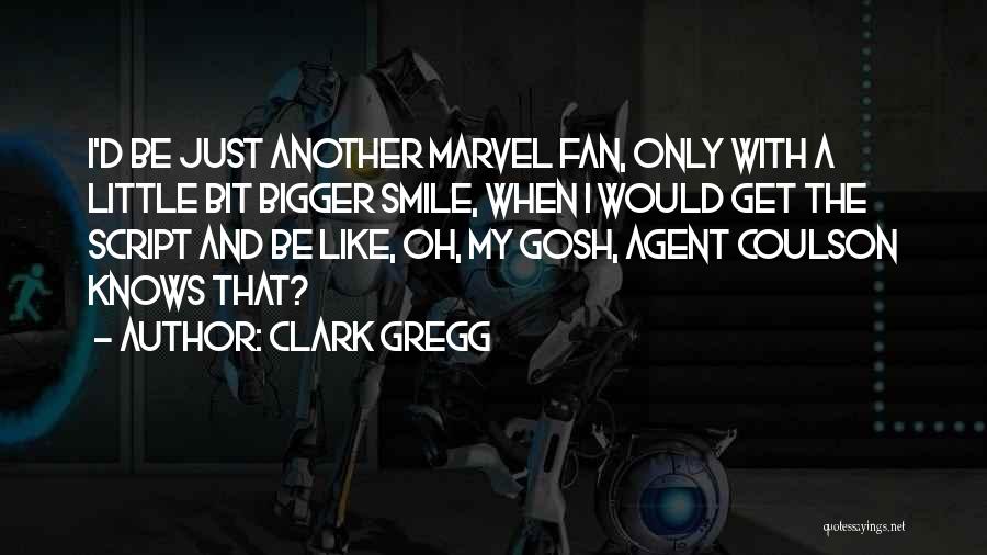 Clark Gregg Quotes: I'd Be Just Another Marvel Fan, Only With A Little Bit Bigger Smile, When I Would Get The Script And