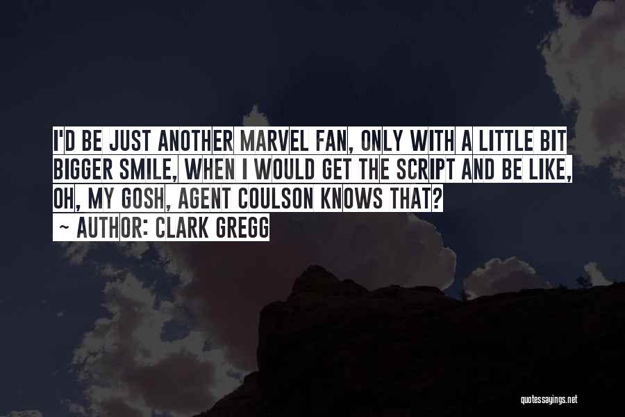 Clark Gregg Quotes: I'd Be Just Another Marvel Fan, Only With A Little Bit Bigger Smile, When I Would Get The Script And