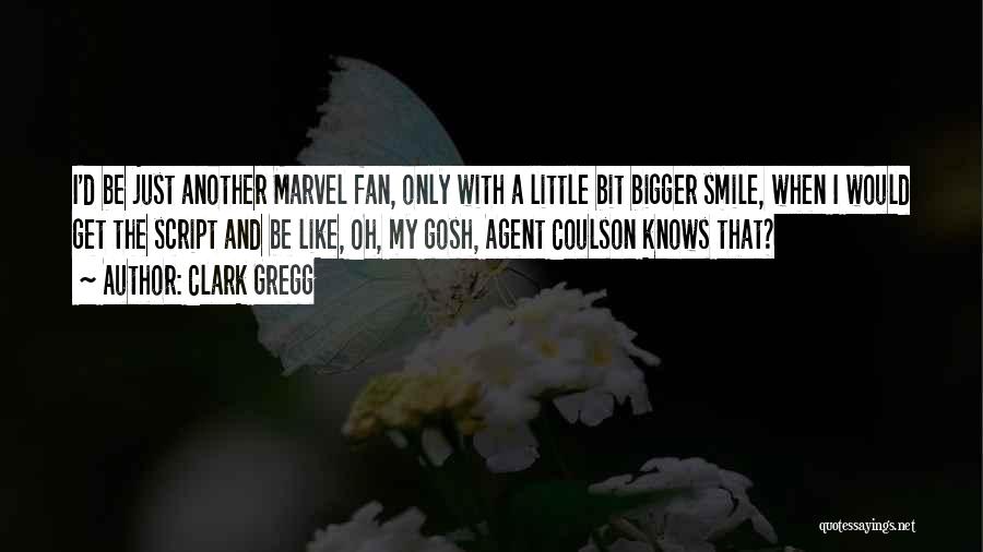 Clark Gregg Quotes: I'd Be Just Another Marvel Fan, Only With A Little Bit Bigger Smile, When I Would Get The Script And