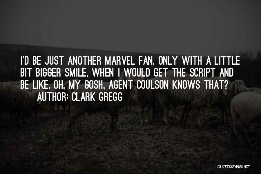 Clark Gregg Quotes: I'd Be Just Another Marvel Fan, Only With A Little Bit Bigger Smile, When I Would Get The Script And