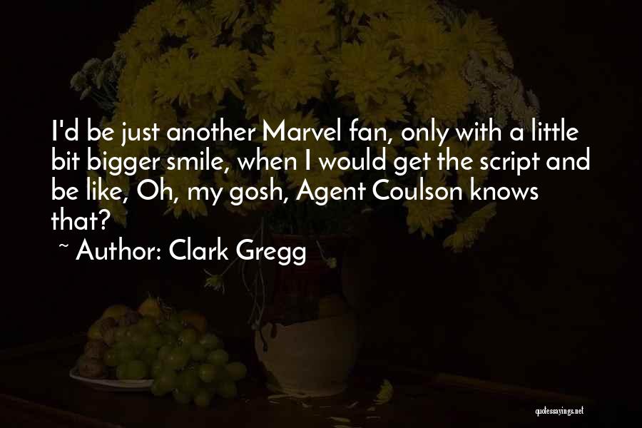 Clark Gregg Quotes: I'd Be Just Another Marvel Fan, Only With A Little Bit Bigger Smile, When I Would Get The Script And