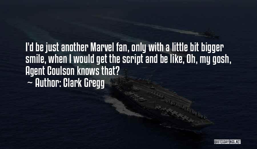 Clark Gregg Quotes: I'd Be Just Another Marvel Fan, Only With A Little Bit Bigger Smile, When I Would Get The Script And