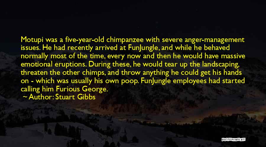 Stuart Gibbs Quotes: Motupi Was A Five-year-old Chimpanzee With Severe Anger-management Issues. He Had Recently Arrived At Funjungle, And While He Behaved Normally