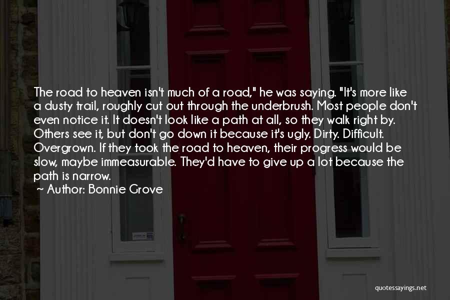 Bonnie Grove Quotes: The Road To Heaven Isn't Much Of A Road, He Was Saying. It's More Like A Dusty Trail, Roughly Cut