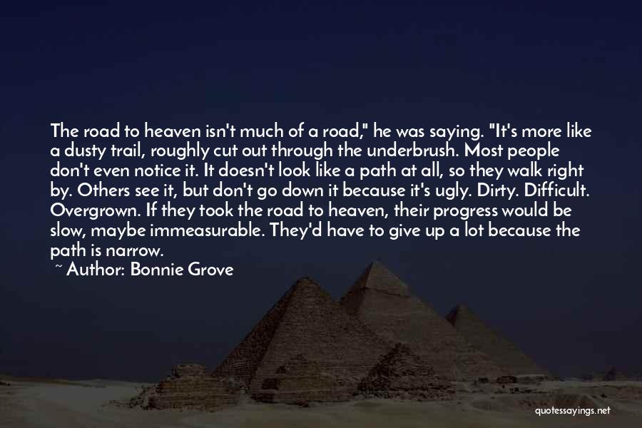 Bonnie Grove Quotes: The Road To Heaven Isn't Much Of A Road, He Was Saying. It's More Like A Dusty Trail, Roughly Cut