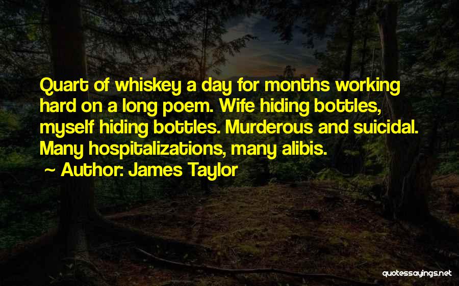 James Taylor Quotes: Quart Of Whiskey A Day For Months Working Hard On A Long Poem. Wife Hiding Bottles, Myself Hiding Bottles. Murderous