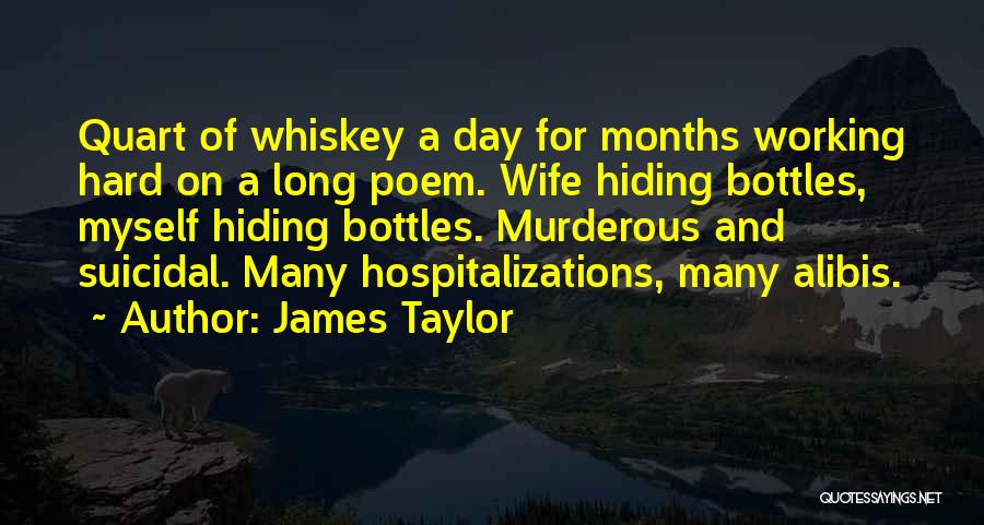 James Taylor Quotes: Quart Of Whiskey A Day For Months Working Hard On A Long Poem. Wife Hiding Bottles, Myself Hiding Bottles. Murderous