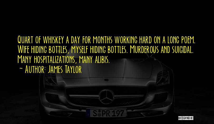 James Taylor Quotes: Quart Of Whiskey A Day For Months Working Hard On A Long Poem. Wife Hiding Bottles, Myself Hiding Bottles. Murderous