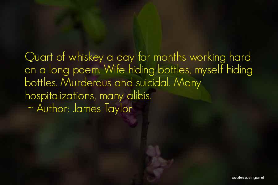 James Taylor Quotes: Quart Of Whiskey A Day For Months Working Hard On A Long Poem. Wife Hiding Bottles, Myself Hiding Bottles. Murderous