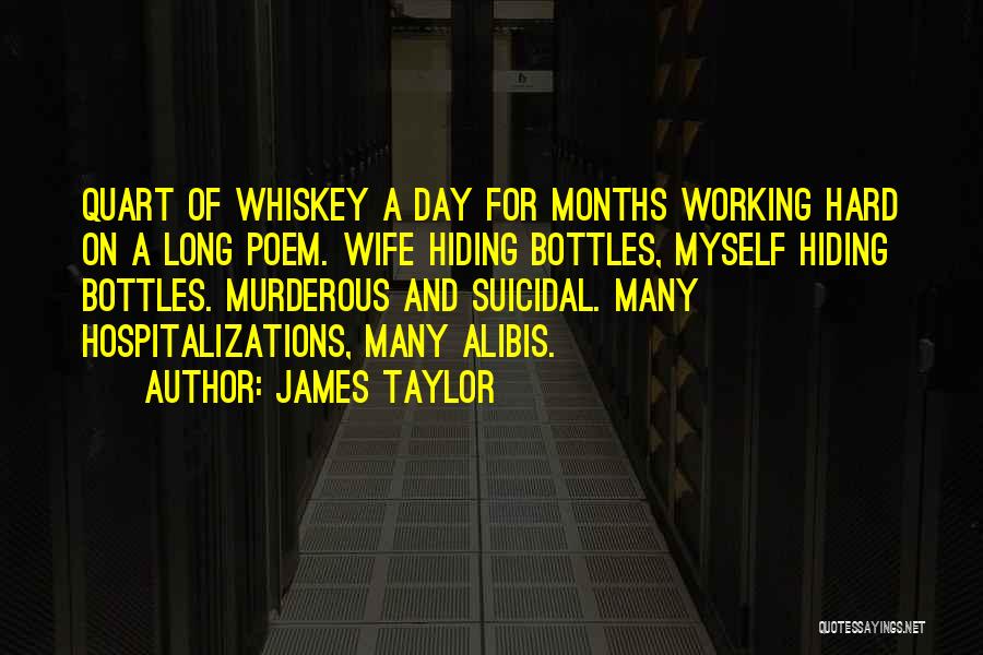 James Taylor Quotes: Quart Of Whiskey A Day For Months Working Hard On A Long Poem. Wife Hiding Bottles, Myself Hiding Bottles. Murderous