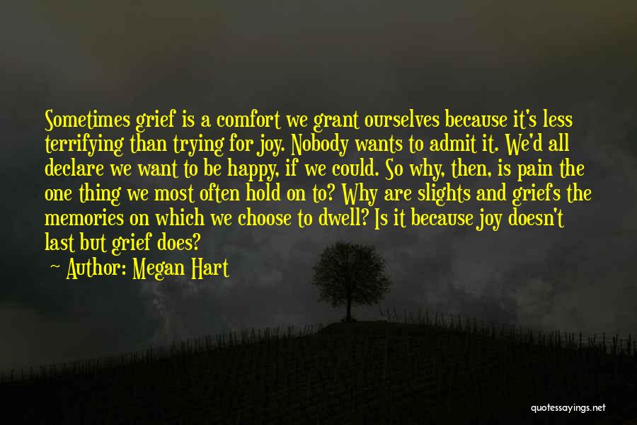 Megan Hart Quotes: Sometimes Grief Is A Comfort We Grant Ourselves Because It's Less Terrifying Than Trying For Joy. Nobody Wants To Admit