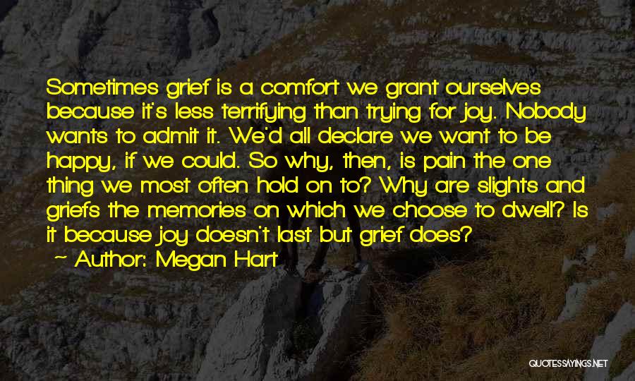 Megan Hart Quotes: Sometimes Grief Is A Comfort We Grant Ourselves Because It's Less Terrifying Than Trying For Joy. Nobody Wants To Admit