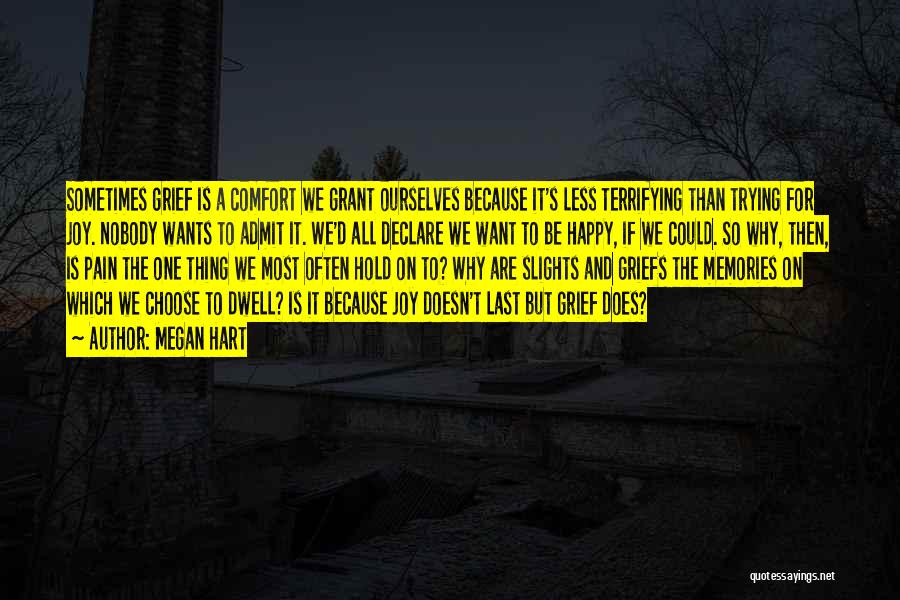 Megan Hart Quotes: Sometimes Grief Is A Comfort We Grant Ourselves Because It's Less Terrifying Than Trying For Joy. Nobody Wants To Admit