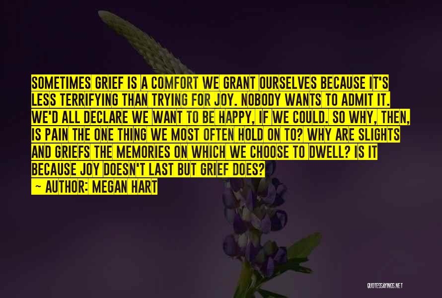 Megan Hart Quotes: Sometimes Grief Is A Comfort We Grant Ourselves Because It's Less Terrifying Than Trying For Joy. Nobody Wants To Admit