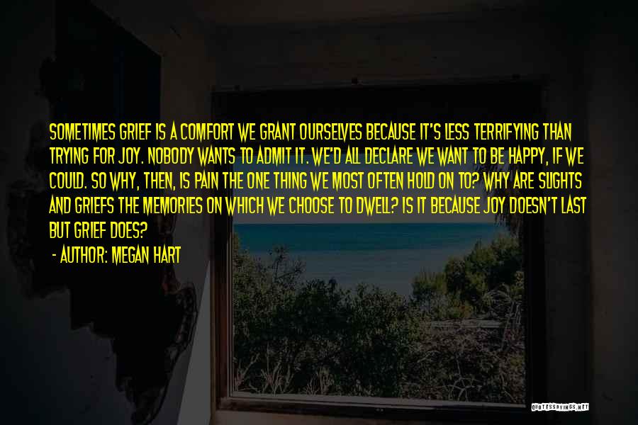 Megan Hart Quotes: Sometimes Grief Is A Comfort We Grant Ourselves Because It's Less Terrifying Than Trying For Joy. Nobody Wants To Admit