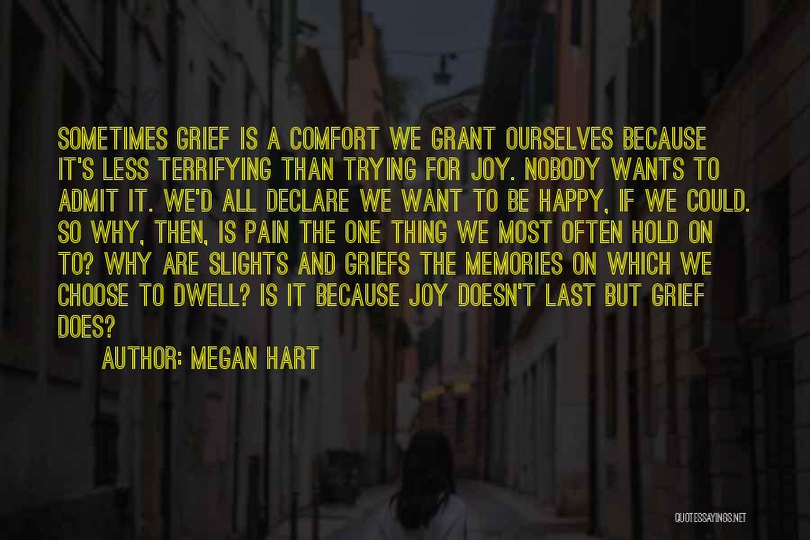 Megan Hart Quotes: Sometimes Grief Is A Comfort We Grant Ourselves Because It's Less Terrifying Than Trying For Joy. Nobody Wants To Admit